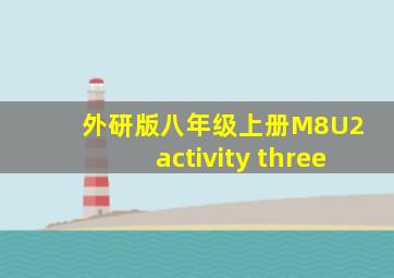 外研版八年级上册M8U2 activity three